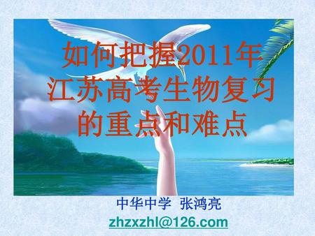 如何把握2011年 江苏高考生物复习 的重点和难点 中华中学 张鸿亮 zhzxzhl@126.com.