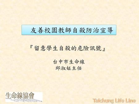 友善校園教師自殺防治宣導 『留意學生自殺的危險訊號』 台中市生命線 邱淑姃主任 Taichung Life Line.