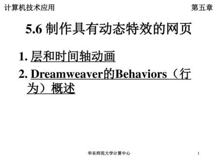 5.6 制作具有动态特效的网页 1. 层和时间轴动画 2. Dreamweaver的Behaviors（行为）概述 华东师范大学计算中心.