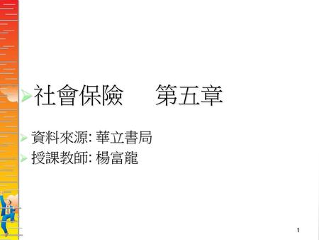社會保險 第五章 資料來源: 華立書局 授課教師: 楊富龍.