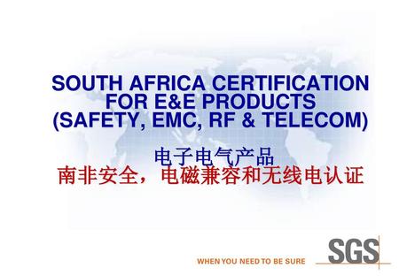 SOUTH AFRICA CERTIFICATION FOR E&E PRODUCTS (SAFETY, EMC, RF & TELECOM) 电子电气产品 南非安全，电磁兼容和无线电认证     