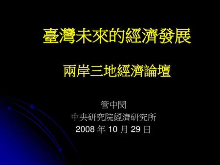 臺灣未來的經濟發展 兩岸三地經濟論壇 管中閔 中央研究院經濟研究所 2008 年 10 月 29 日.