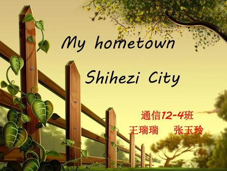 My hometown Shihezi City 通信12-4班 王瑞瑞 张玉玲.