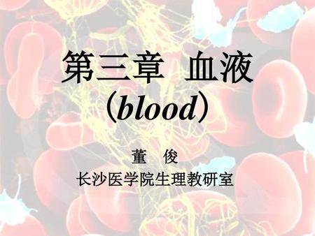 第三章 血液 (blood) 董 俊 长沙医学院生理教研室.
