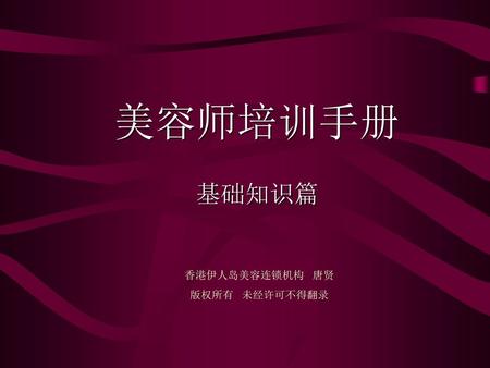美容师培训手册 基础知识篇 香港伊人岛美容连锁机构 唐贤 版权所有 未经许可不得翻录.