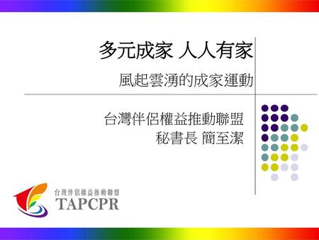 多元成家 人人有家 風起雲湧的成家運動 台灣伴侶權益推動聯盟 秘書長 簡至潔.