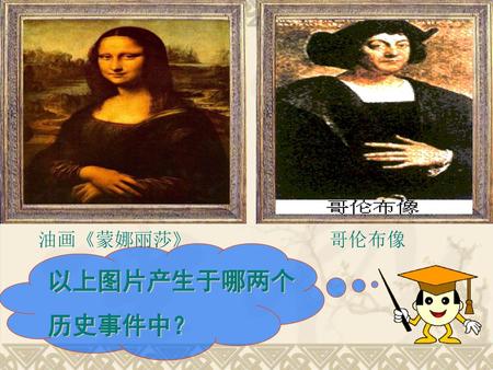 油画《蒙娜丽莎》 哥伦布像 以上图片产生于哪两个 历史事件中？.