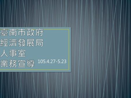 臺南市政府 經濟發展局 人事室 業務宣導 105.4.27-5.23.