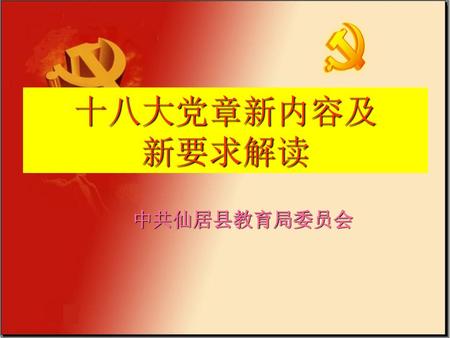 十八大党章新内容及 新要求解读 中共仙居县教育局委员会.