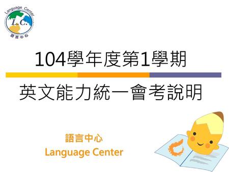104學年度第1學期 英文能力統一會考說明 語言中心 Language Center.