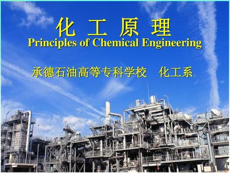 化 工 原 理 Principles of Chemical Engineering 承德石油高等专科学校 化工系.