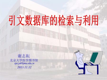 引文数据库的检索与利用 谢志耘 北京大学医学图书馆 xiezy@bjmu.edu.cn 2013.11.12.