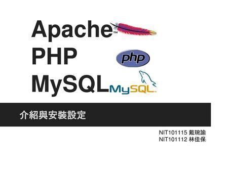 Apache PHP MySQL 介紹與安裝設定 NIT101115 戴琬諭 NIT101112 林佳保.