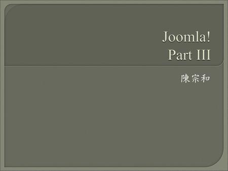 Joomla! Part III 陳宗和.