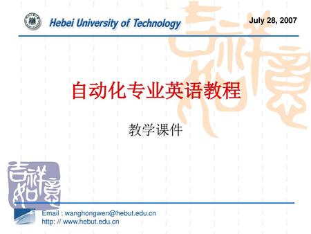 July 28, 2007 自动化专业英语教程 教学课件 Email : wanghongwen@hebut.edu.cn http: // www.hebut.edu.cn.