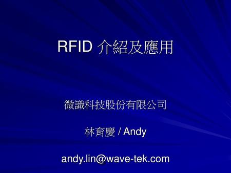 微識科技股份有限公司 林育慶 / Andy andy.lin@wave-tek.com RFID 介紹及應用 微識科技股份有限公司 林育慶 / Andy andy.lin@wave-tek.com.