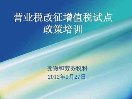 营业税改征增值税试点 政策培训 货物和劳务税科 2012年9月27日.