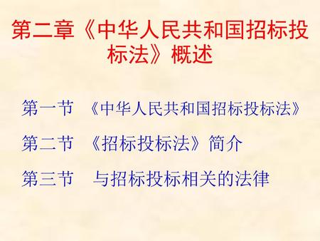 第二章《中华人民共和国招标投标法》概述 第一节 《中华人民共和国招标投标法》 第二节 《招标投标法》简介 第三节 与招标投标相关的法律.
