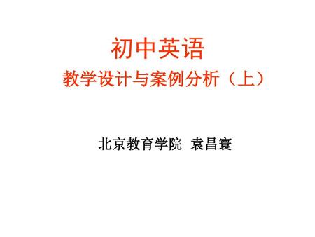 初中英语 教学设计与案例分析（上） 北京教育学院 袁昌寰.