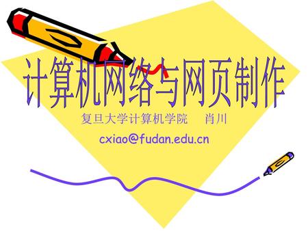 复旦大学计算机学院 肖川 cxiao@fudan.edu.cn 计算机网络与网页制作 复旦大学计算机学院	肖川 cxiao@fudan.edu.cn.