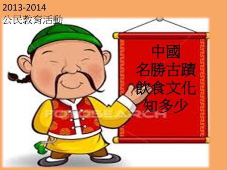 2013-2014 公民教育活動 中國 名勝古蹟 飲食文化 知多少 中國 名勝古蹟 飲食文化 知多少.