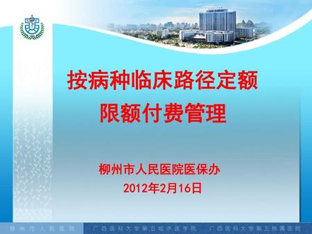 按病种临床路径定额 限额付费管理 　　　 柳州市人民医院医保办 2012年2月16日　.