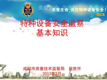 特种设备安全监察 基本知识 咸阳市质量技术监督局 段胜怀 2013年2月