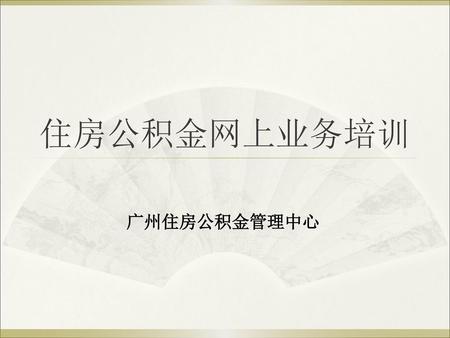 住房公积金网上业务培训 广州住房公积金管理中心.