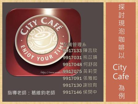 City Cafe 探討現泡咖啡以 為例 企業管理系 陳言欣 熊苡珊 何舒茵
