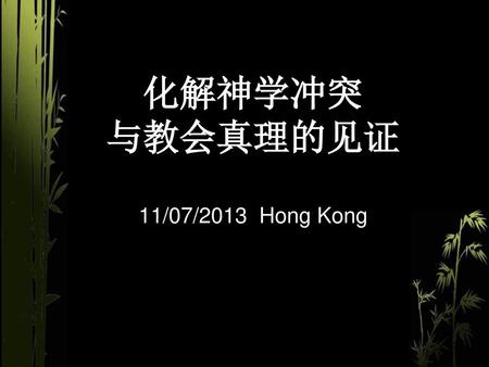 化解神学冲突 与教会真理的见证 11/07/2013 Hong Kong