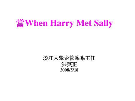 當When Harry Met Sally 淡江大學企管系系主任洪英正 2008/5/18.