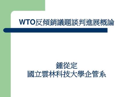 WTO反傾銷議題談判進展概論 鍾從定 國立雲林科技大學企管系  .
