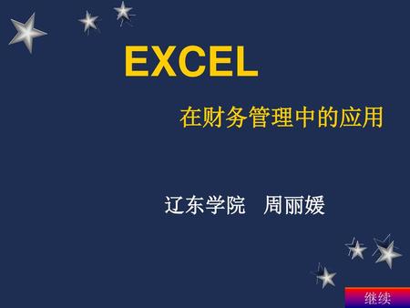 EXCEL 在财务管理中的应用 辽东学院 周丽媛 继续.