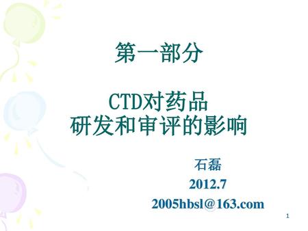 第一部分 CTD对药品 研发和审评的影响 石磊 2012.7 2005hbsl@163.com.