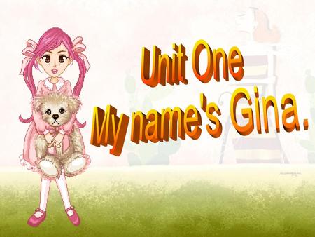 Unit One My name's Gina..