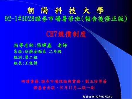 朝陽科技大學 CH7競價制度 92-1#3028證券市場暑修班(報告後修正版) 指導老師:張輝鑫 老師 系級:財務金融系 二年級