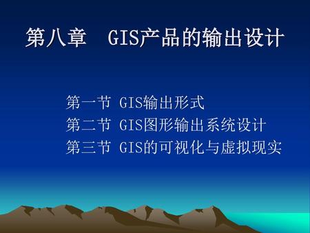 第八章 GIS产品的输出设计 第一节 GIS输出形式 第二节 GIS图形输出系统设计 第三节 GIS的可视化与虚拟现实.
