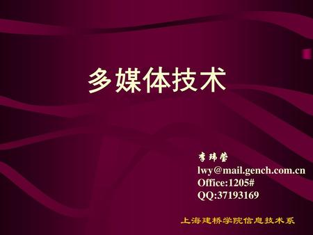 多媒体技术 李玮莹 lwy@mail.gench.com.cn Office:1205# QQ:37193169.