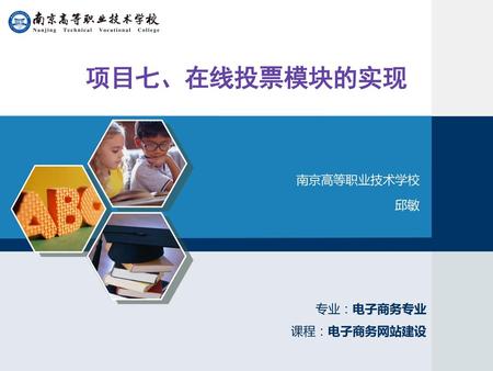 项目七、在线投票模块的实现 南京高等职业技术学校 邱敏 专业：电子商务专业 课程：电子商务网站建设.