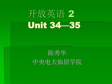 开放英语 2 Unit 34—35 陈秀华 中央电大仙居学院.