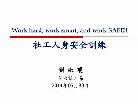 Work hard, work smart, and work SAFE!! 社工人身安全訓練