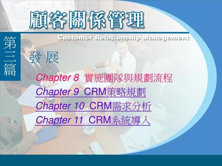 發 展 Chapter 8 實施團隊與規劃流程 Chapter 9 CRM策略規劃 Chapter 10 CRM需求分析