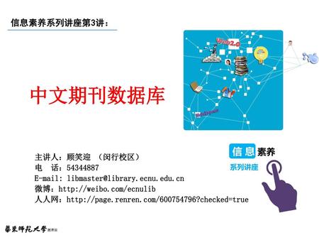 中文期刊数据库 信息素养系列讲座第3讲： 主讲人：顾笑迎 （闵行校区） 电 话：