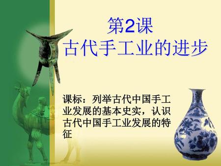 第2课 古代手工业的进步 课标：列举古代中国手工业发展的基本史实，认识古代中国手工业发展的特征.