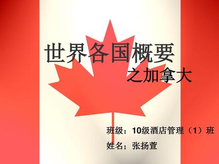 世界各国概要 之加拿大 班级：10级酒店管理（1）班 姓名；张扬萱.
