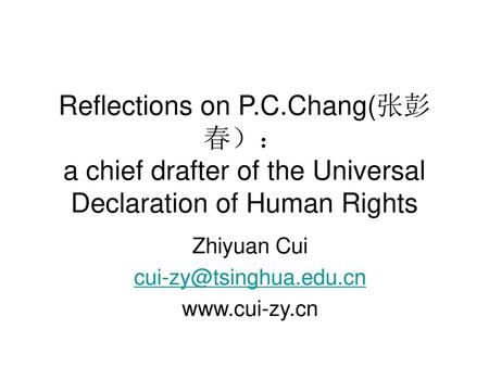 Zhiyuan Cui cui-zy@tsinghua.edu.cn www.cui-zy.cn Reflections on P.C.Chang(张彭春）： a chief drafter of the Universal Declaration of Human Rights Zhiyuan Cui.