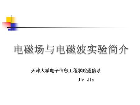 电磁场与电磁波实验简介 天津大学电子信息工程学院通信系 Jin Jie.