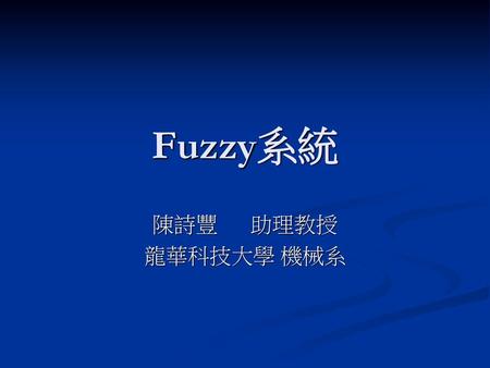 Fuzzy系統 陳詩豐	助理教授 龍華科技大學 機械系.