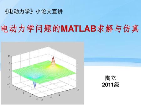 《电动力学》小论文宣讲 电动力学问题的MATLAB求解与仿真 陶立 2011级.