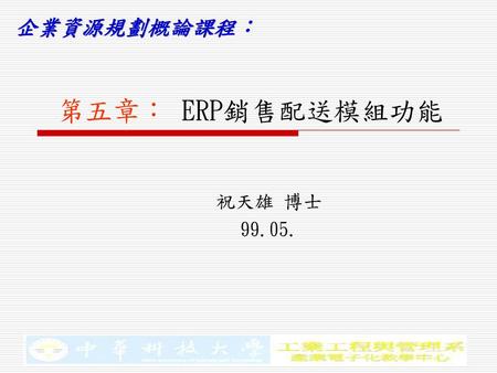 第五章： ERP銷售配送模組功能 祝天雄 博士 99.05..